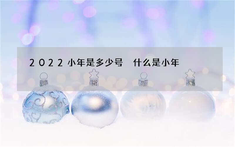 2022小年是多少号 什么是小年